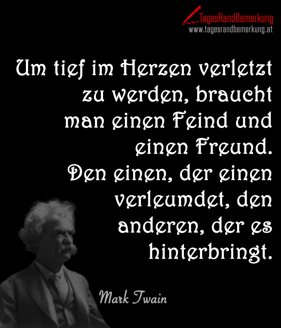 Um tief im Herzen verletzt zu werden, braucht man einen Feind und einen Freund. Den einen, der einen verleumdet, den anderen, der es hinterbringt.