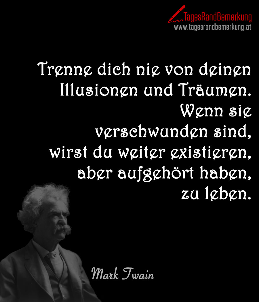Trenne dich nie von deinen Illusionen und Träumen. Wenn sie verschwunden sind, wirst du weiter existieren, aber aufgehört haben, zu leben.