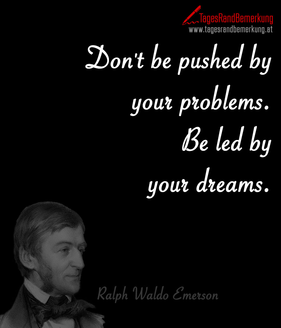 Don't be pushed by your problems. Be led by your dreams.