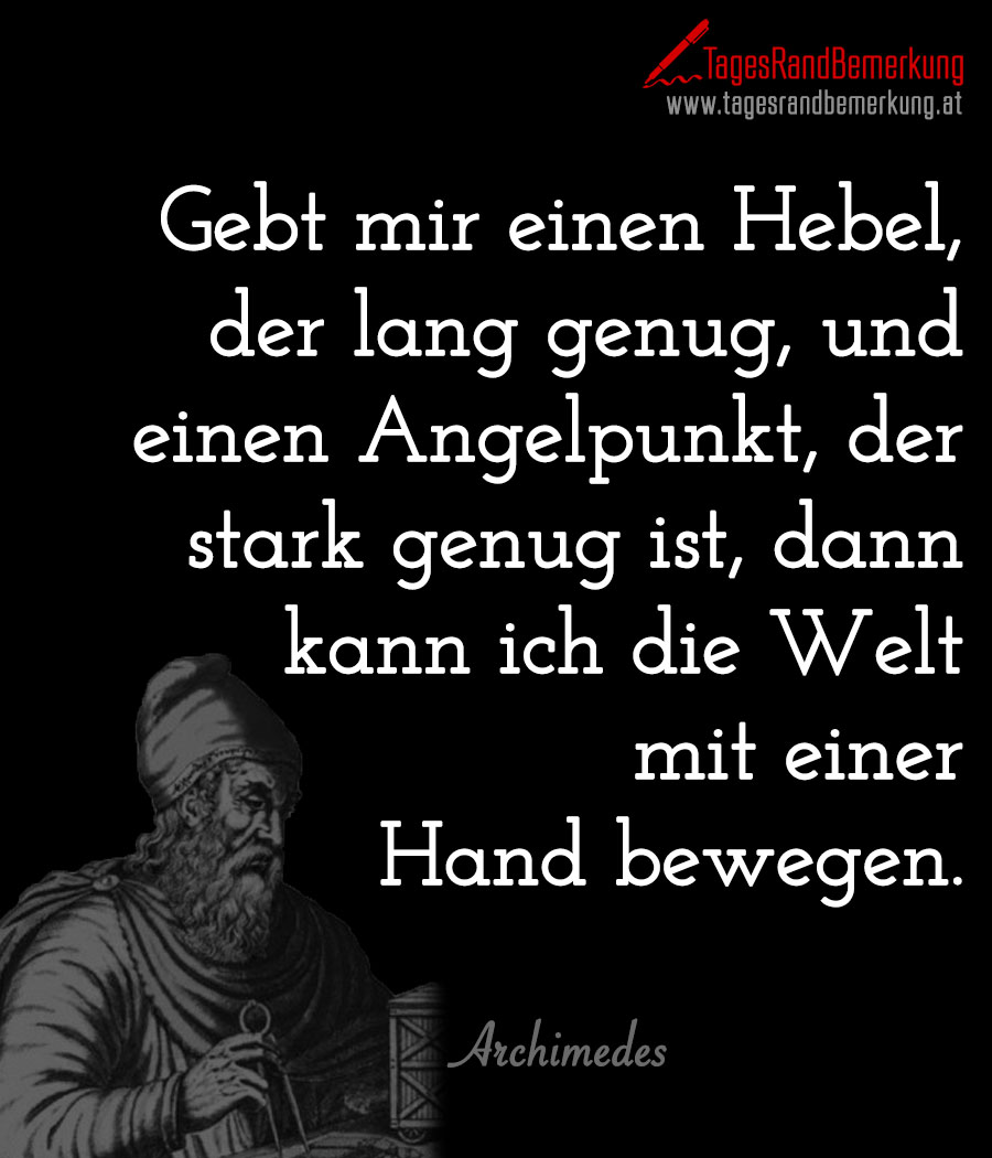 Gebt mir einen Hebel, der lang genug, und einen Angelpunkt, der stark genug ist, dann kann ich die Welt mit einer Hand bewegen.