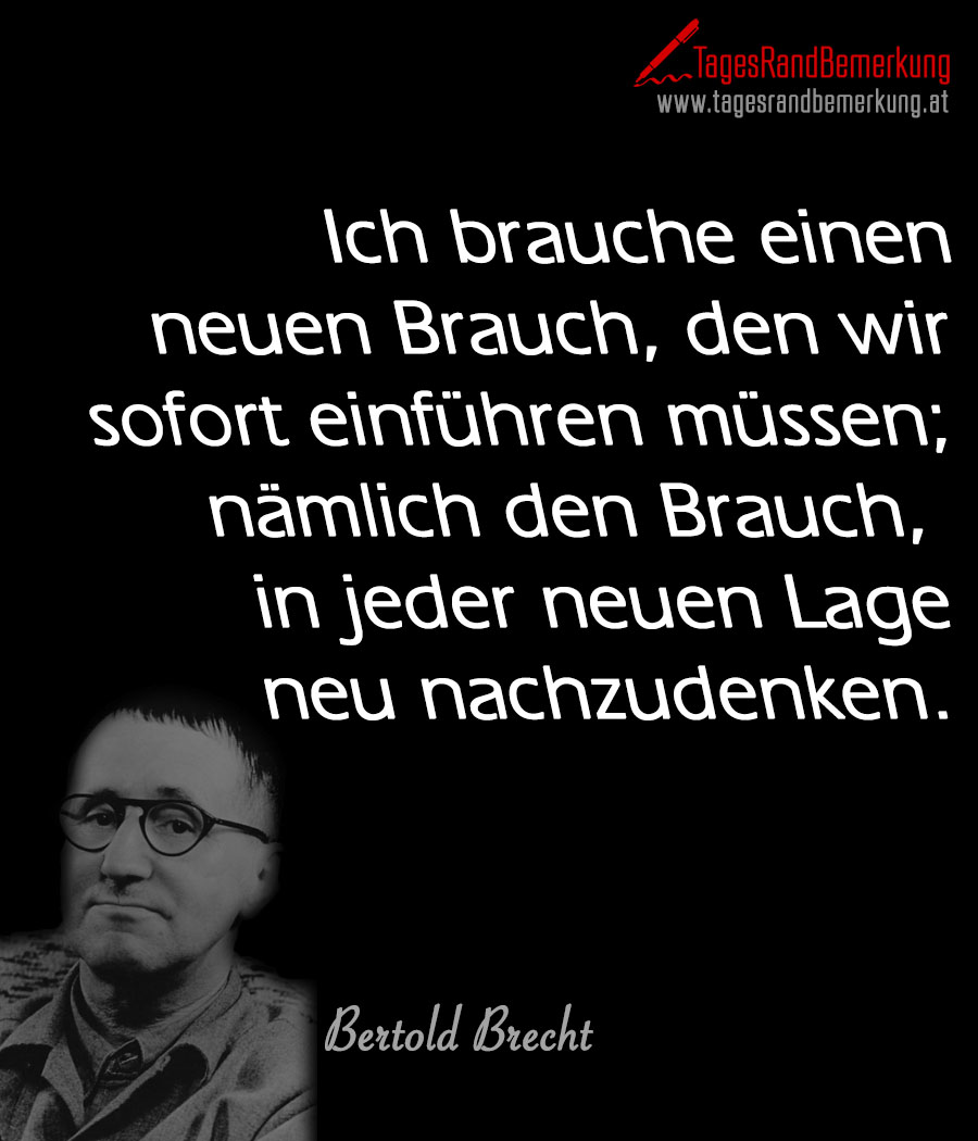 Ich brauche einen neuen Brauch, den wir sofort einführen müssen; nämlich den Brauch, in jeder neuen Lage neu nachzudenken.