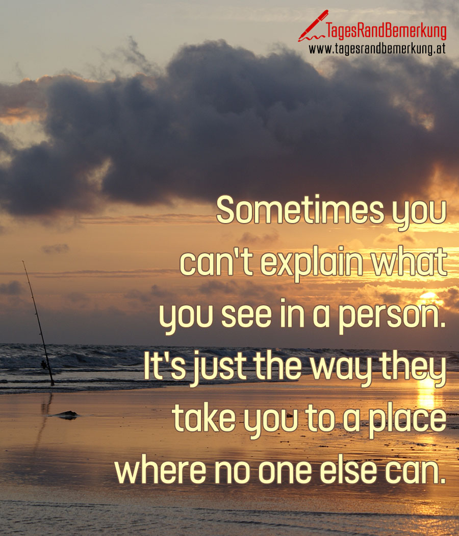 Sometimes you can’t explain what you see in a person. It’s just the way they take you to a place where no one else can.