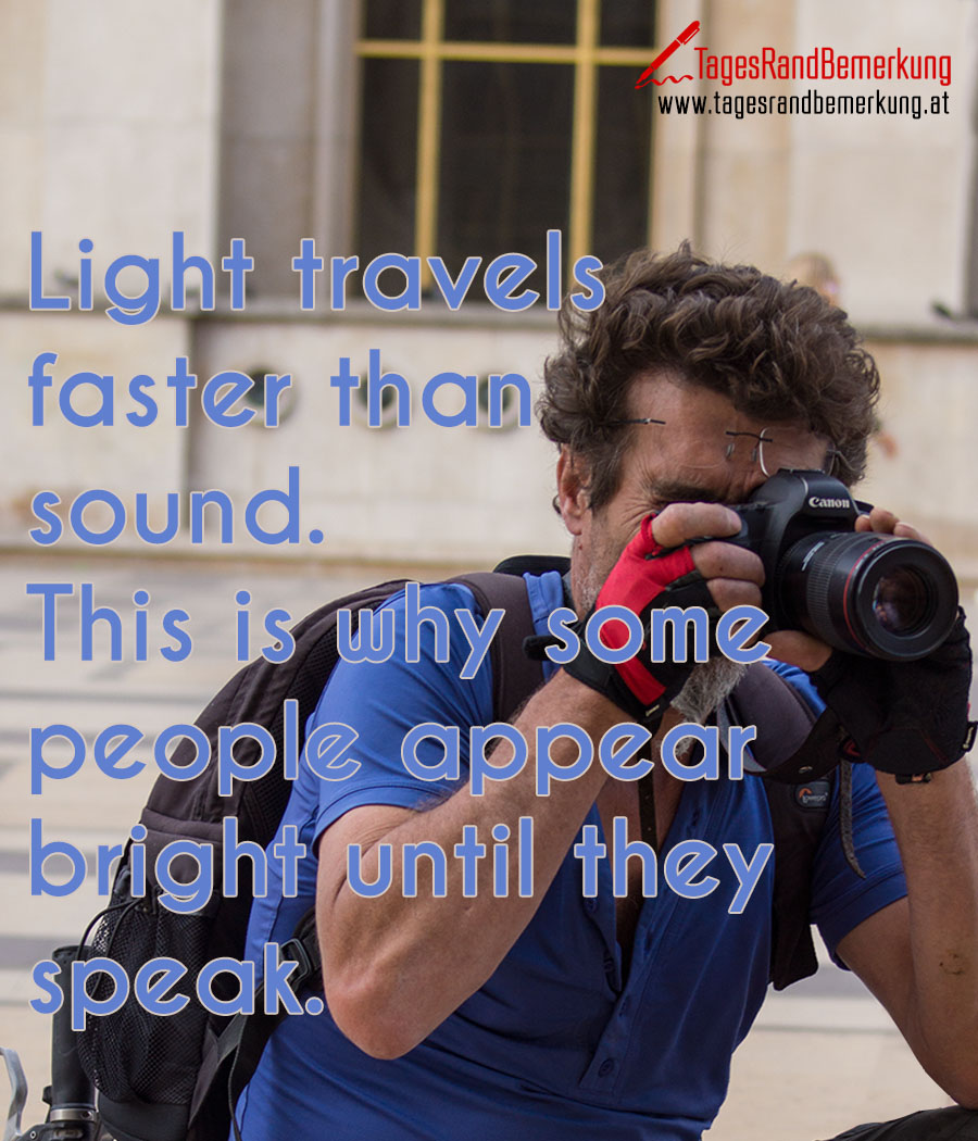 Light travels faster than sound. This is why some people appear bright until they speak.