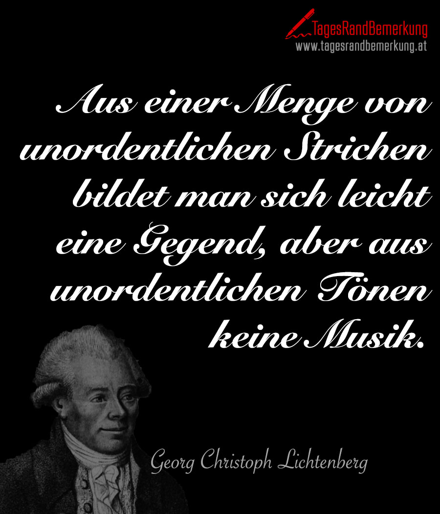 Aus einer Menge von unordentlichen Strichen bildet man sich leicht eine Gegend, aber aus unordentlichen Tönen keine Musik.