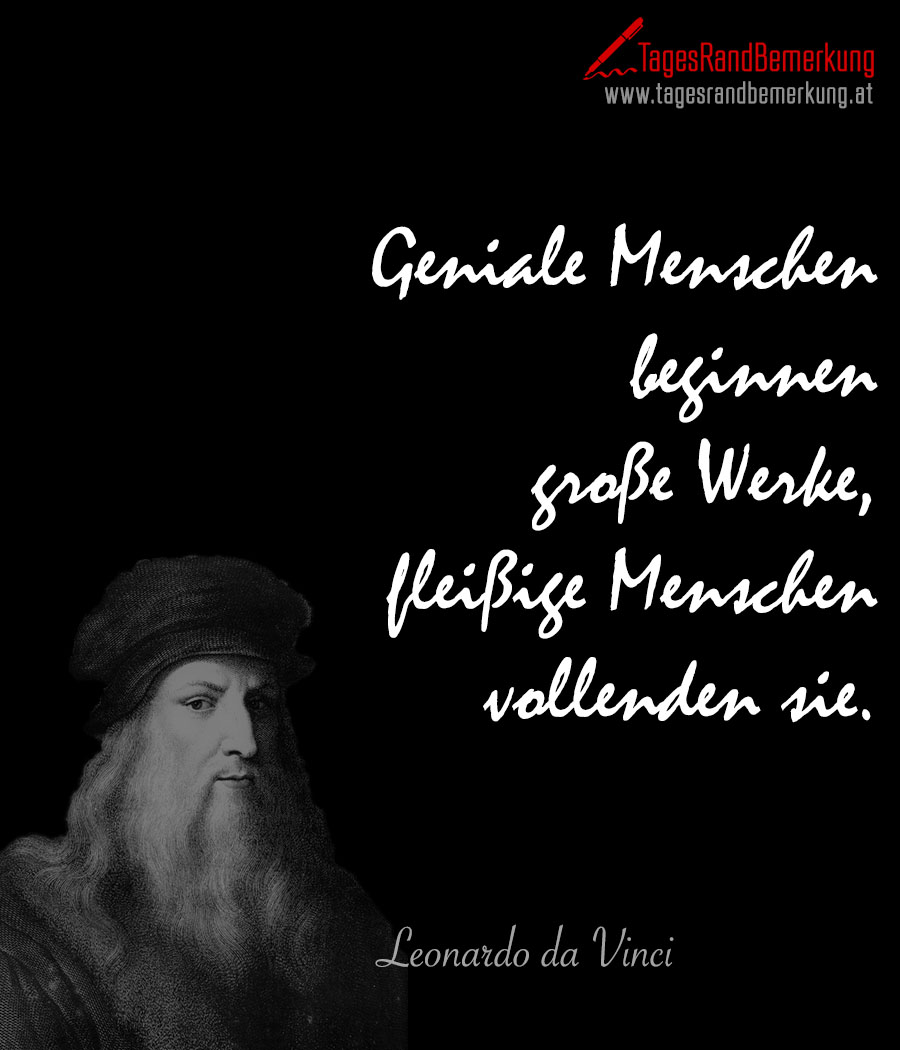 Geniale Menschen beginnen große Werke, fleißige Menschen vollenden sie.