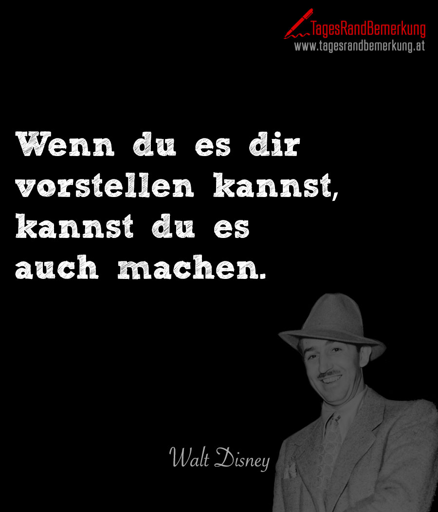 Wenn du es dir vorstellen kannst, kannst du es auch machen.