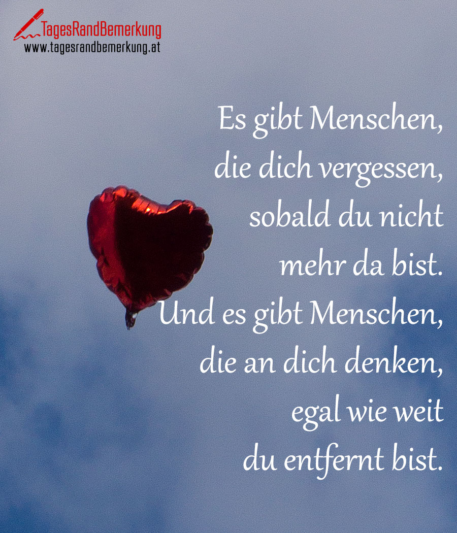 Es gibt Menschen, die dich vergessen, sobald du nicht mehr da bist. Und es gibt Menschen, die an dich denken, egal wie weit du entfernt bist.