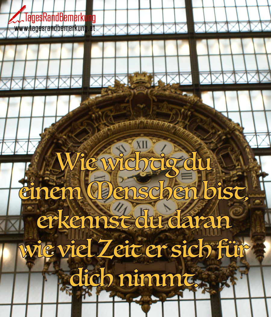 Wie wichtig du einem Menschen bist, erkennst du daran wie viel Zeit er sich für dich nimmt.