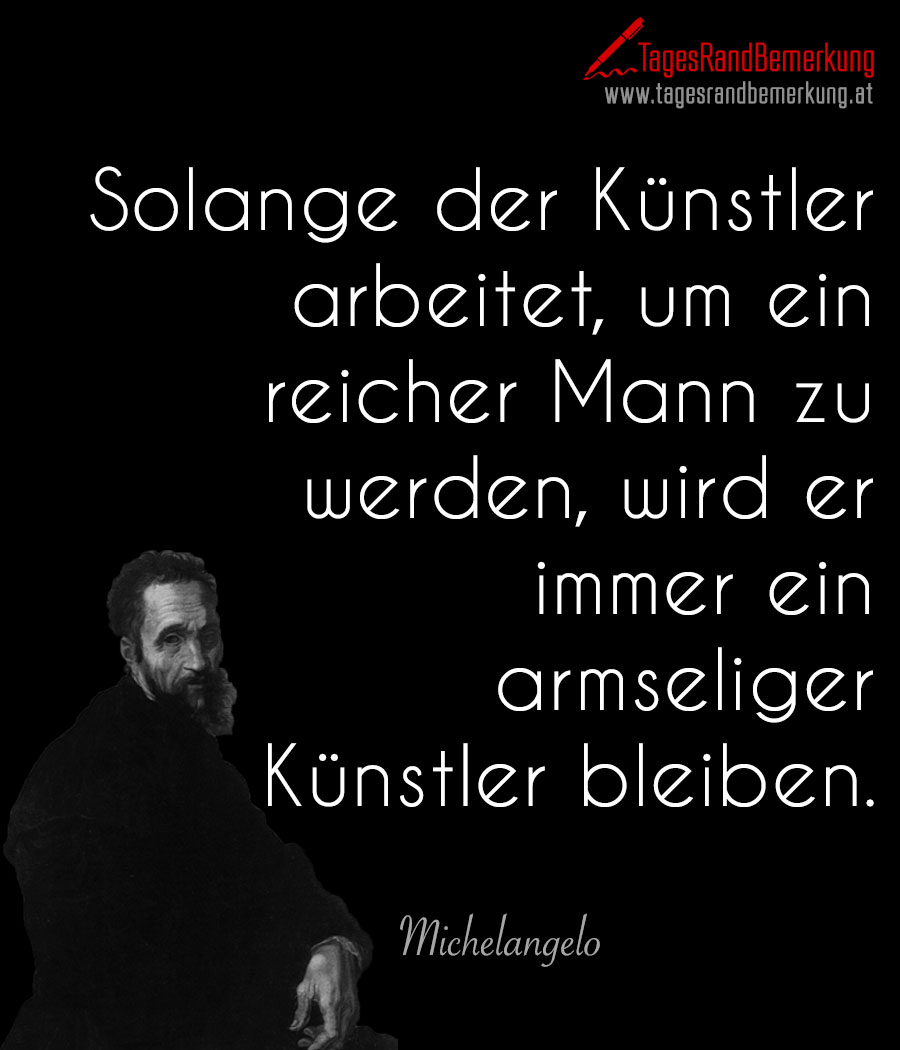 Solange der Künstler arbeitet, um ein reicher Mann zu werden, wird er immer ein armseliger Künstler bleiben.