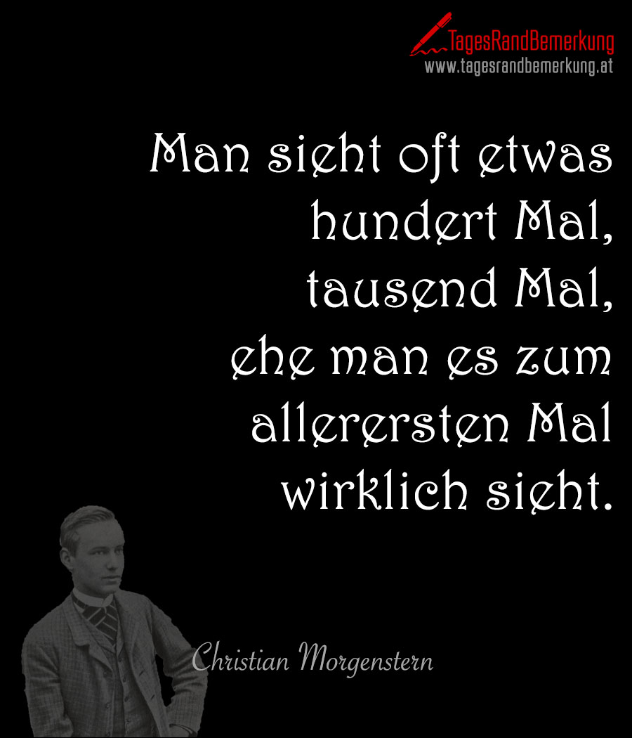 Man sieht oft etwas hundert Mal, tausend Mal, ehe man es zum allerersten Mal wirklich sieht.