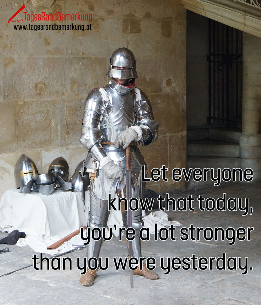 Let everyone know that today, you’re a lot stronger than you were yesterday.