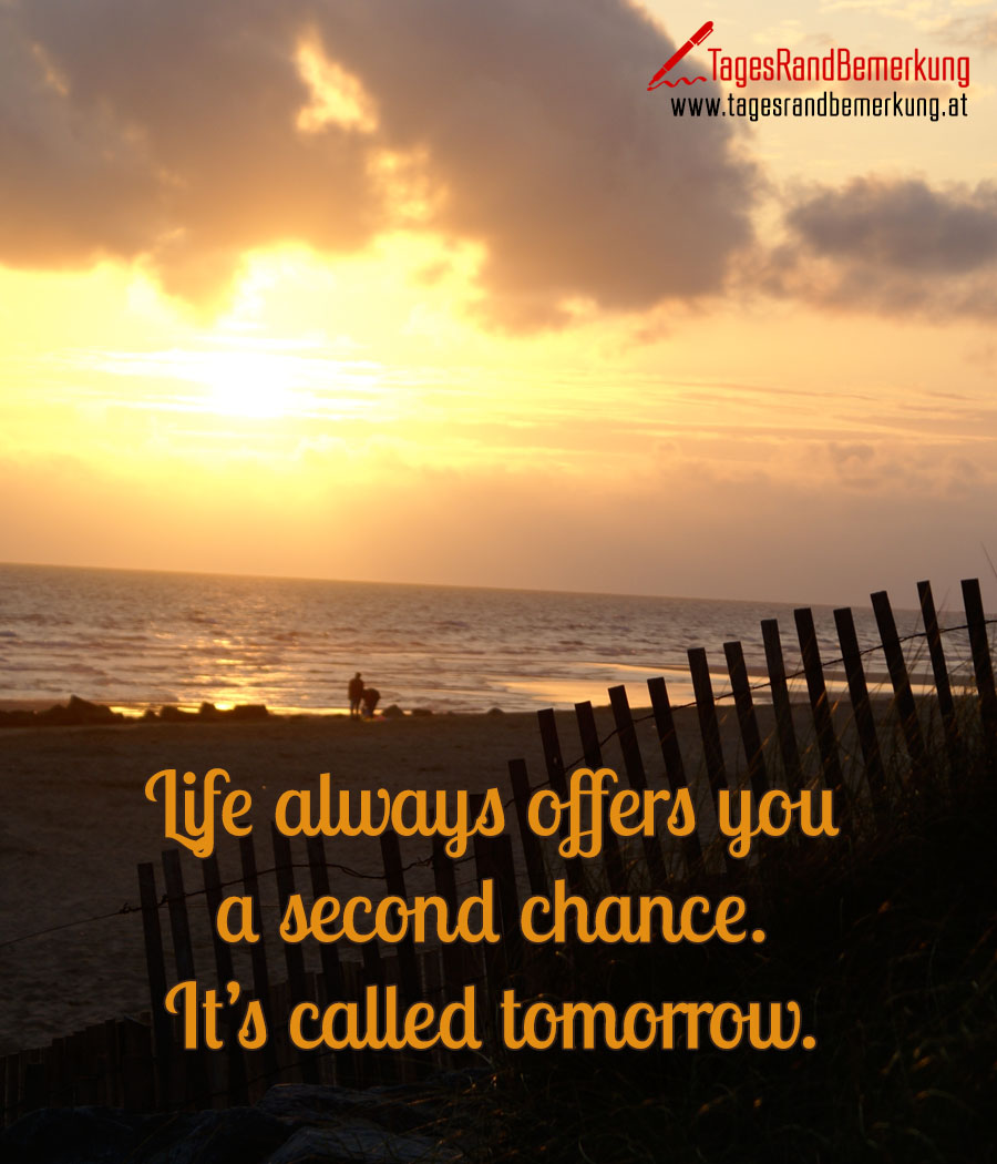 Life always offers you a second chance. It’s called tomorrow.