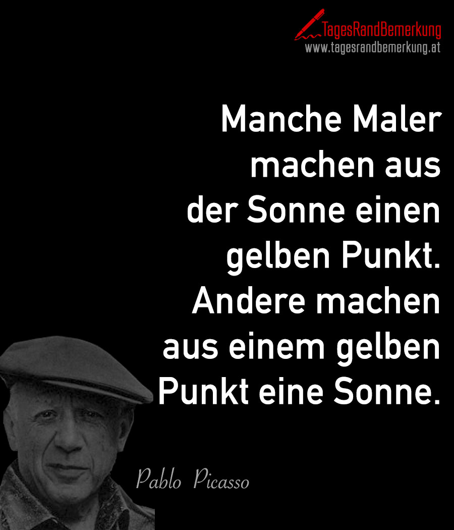 Manche Maler machen aus der Sonne einen gelben Punkt. Andere machen aus einem gelben Punkt eine Sonne.