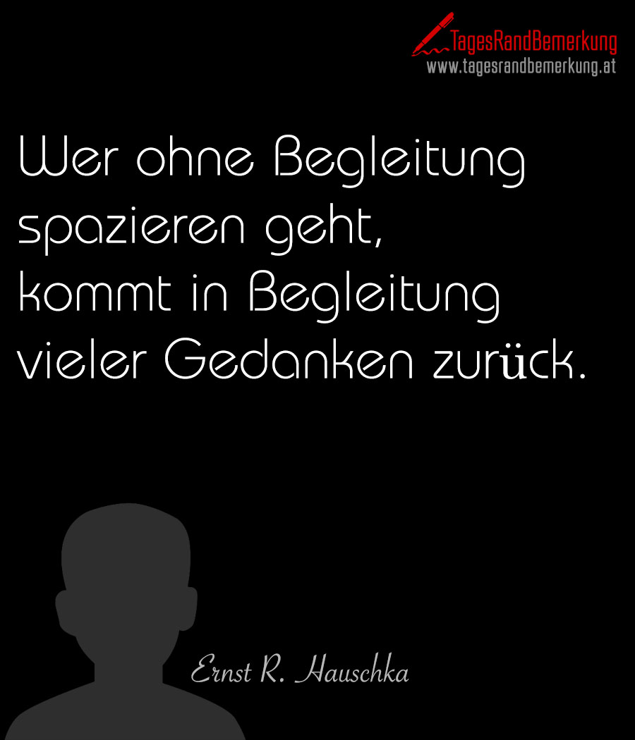Wer ohne Begleitung spazieren geht, kommt in Begleitung vieler Gedanken zurück.