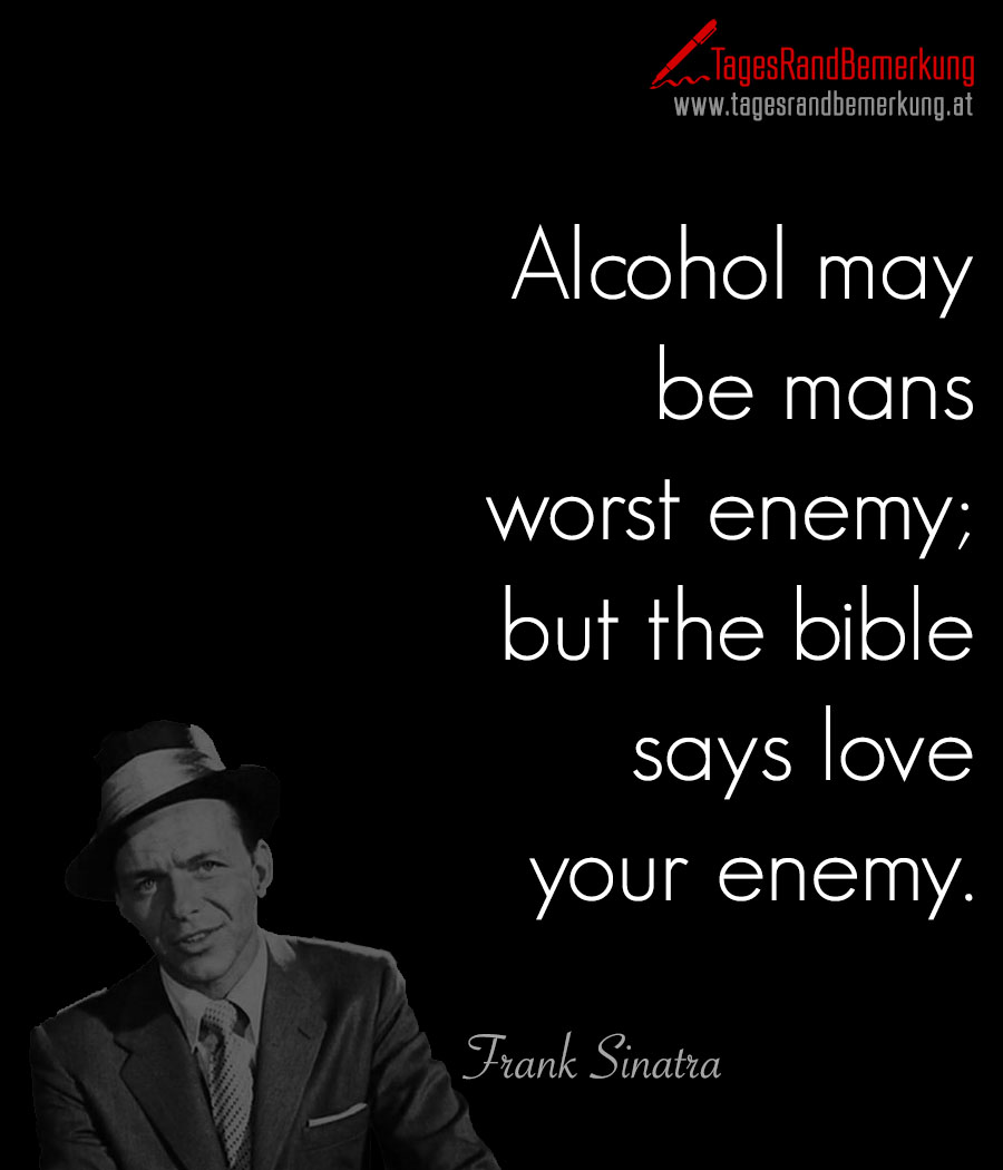 Alcohol may be mans worst enemy; but the bible says love your enemy.