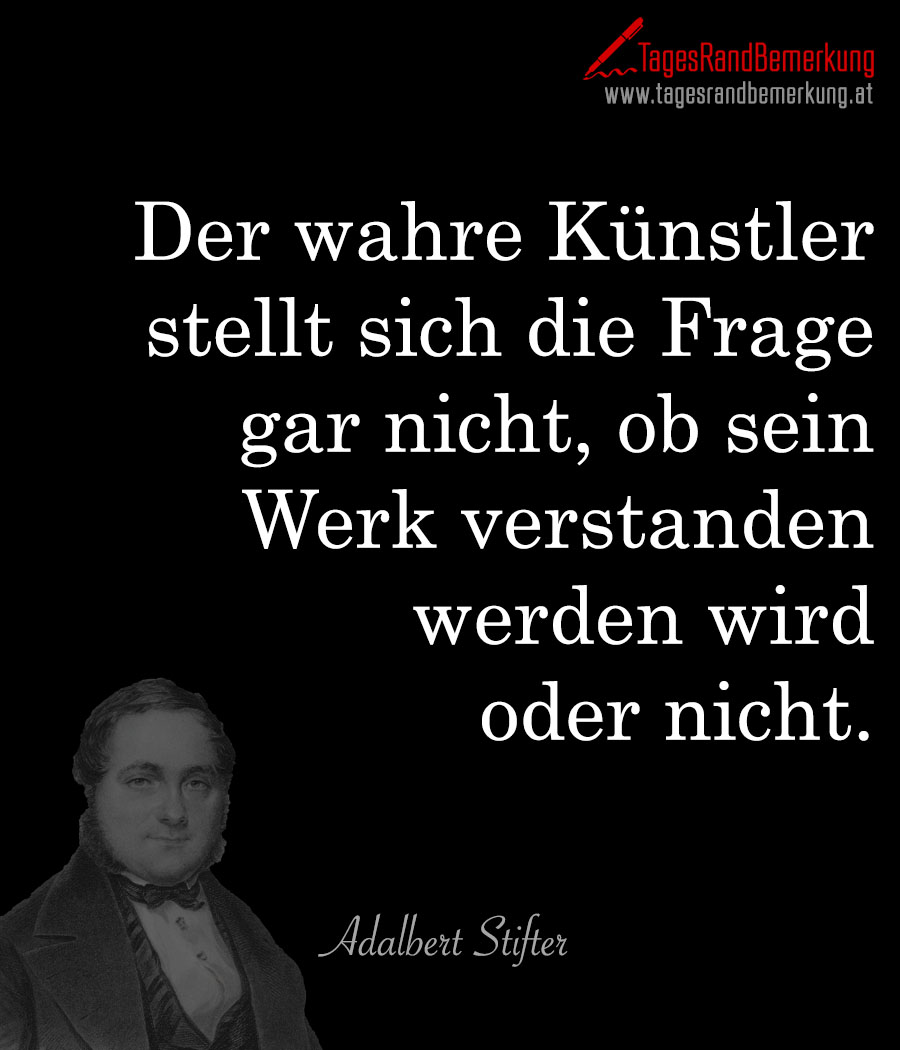 Der wahre Künstler stellt sich die Frage gar nicht, ob sein Werk verstanden werden wird oder nicht.