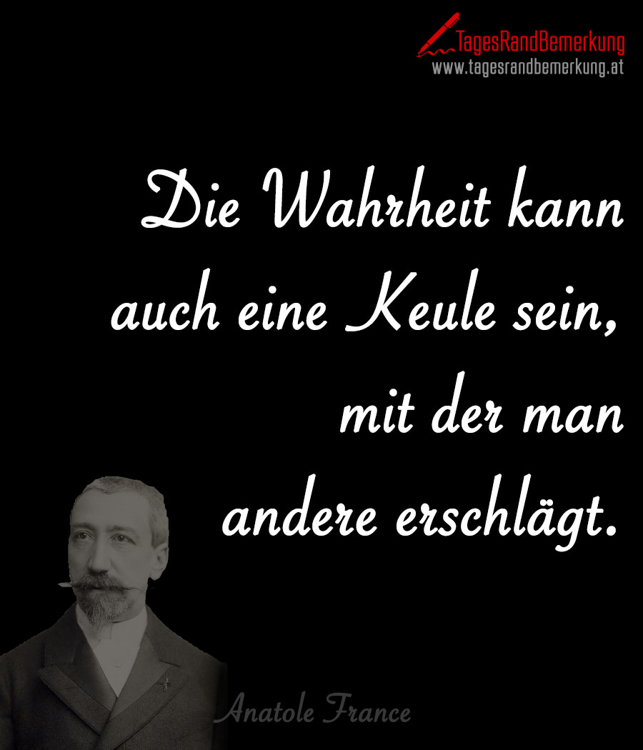 Die Wahrheit kann auch eine Keule sein, mit der man andere erschlägt.