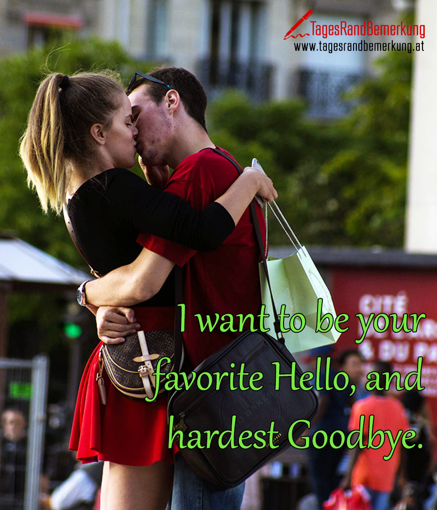 I want to be your favorite Hello, and hardest Goodbye.