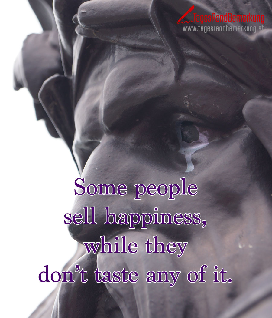 Some people sell happiness, while they don’t taste any of it.
