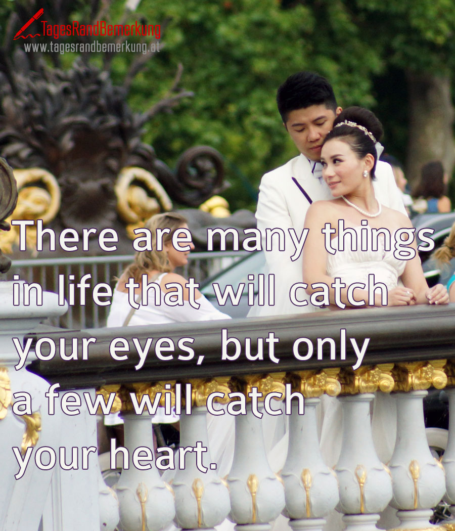 There are many things in life that will catch your eyes, but only a few will catch your heart.