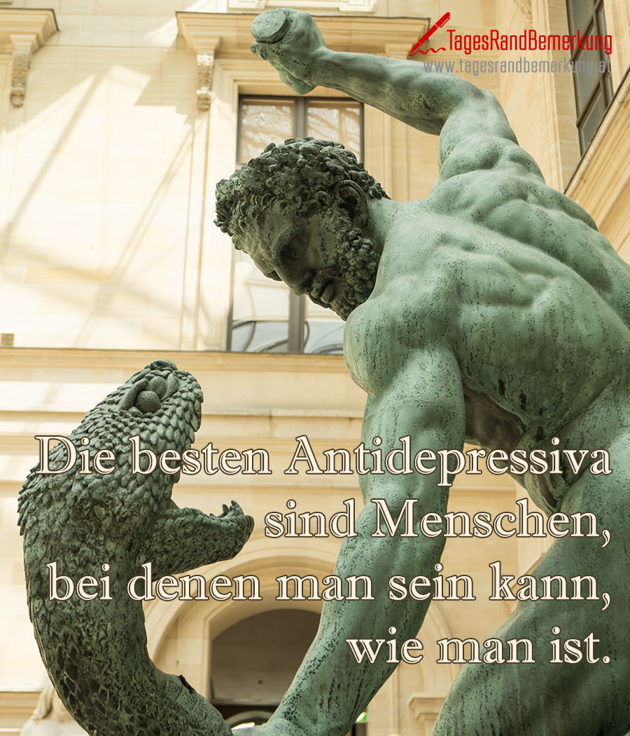 Die besten Antidepressiva sind Menschen, bei denen man sein kann, wie man ist.