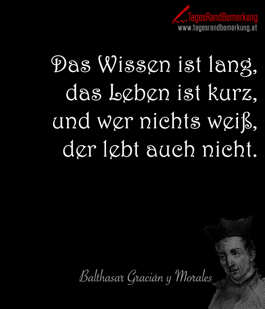 Das Wissen ist lang, das Leben ist kurz, und wer nichts weiß, der lebt auch nicht.