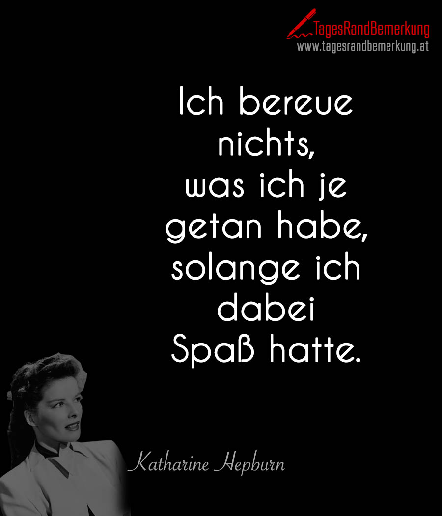 Ich bereue nichts, was ich je getan habe, solange ich dabei Spaß hatte.