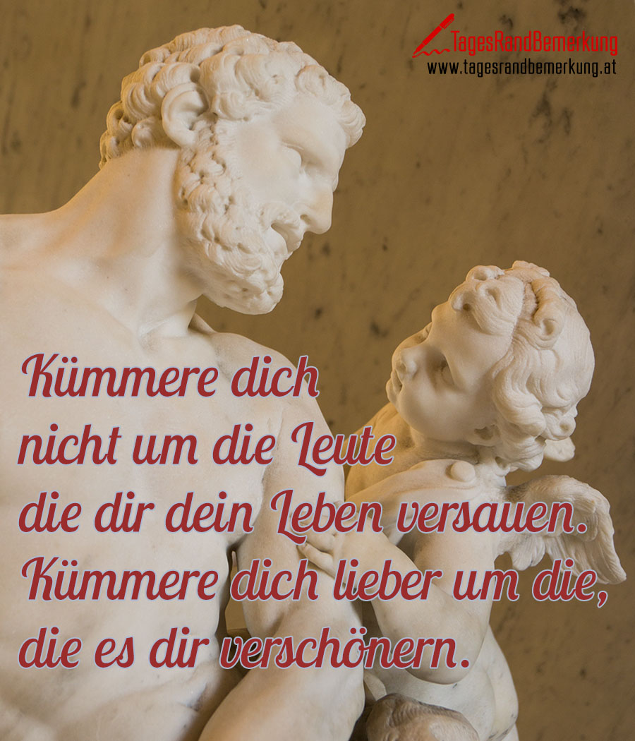 Kümmere dich nicht um die Leute die dir dein Leben versauen. Kümmere dich lieber um die, die es dir verschönern.