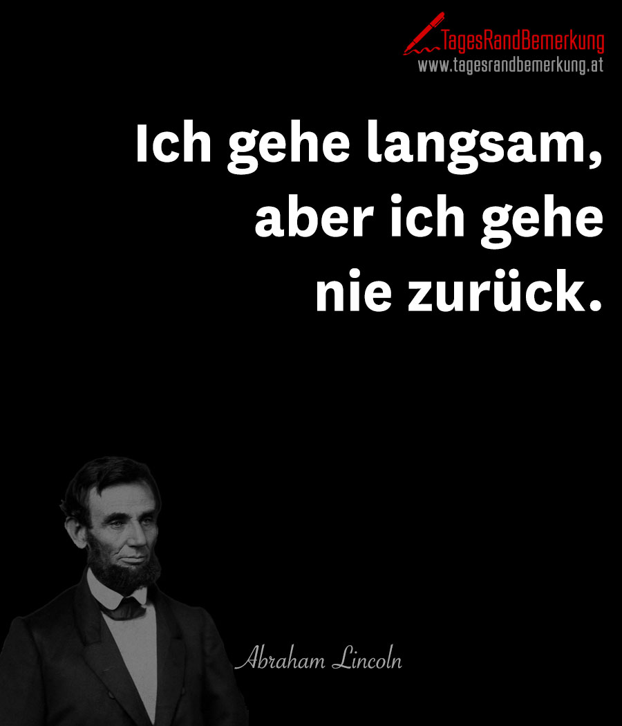 Ich gehe langsam, aber ich gehe nie zurück.