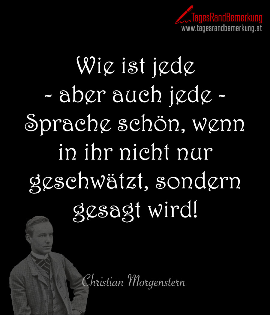 Wie ist jede - aber auch jede - Sprache schön, wenn in ihr nicht nur geschwätzt, sondern gesagt wird!