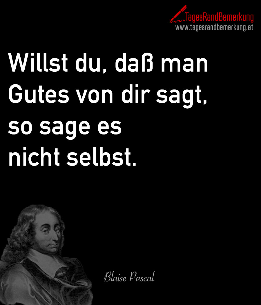 Willst du, dass man Gutes von dir sagt, so sage es nicht selbst.