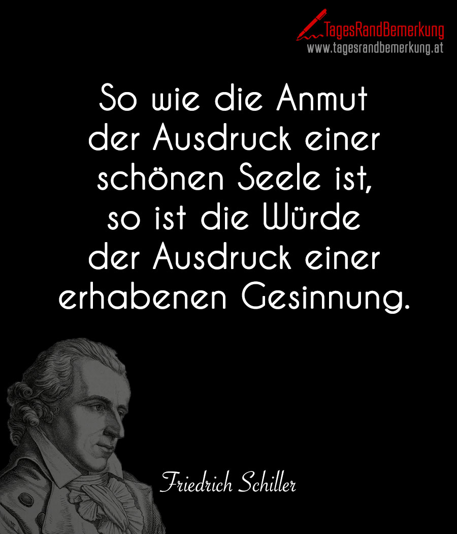 So wie die Anmut der Ausdruck einer schönen Seele ist, so ist die Würde der Ausdruck einer erhabenen Gesinnung.