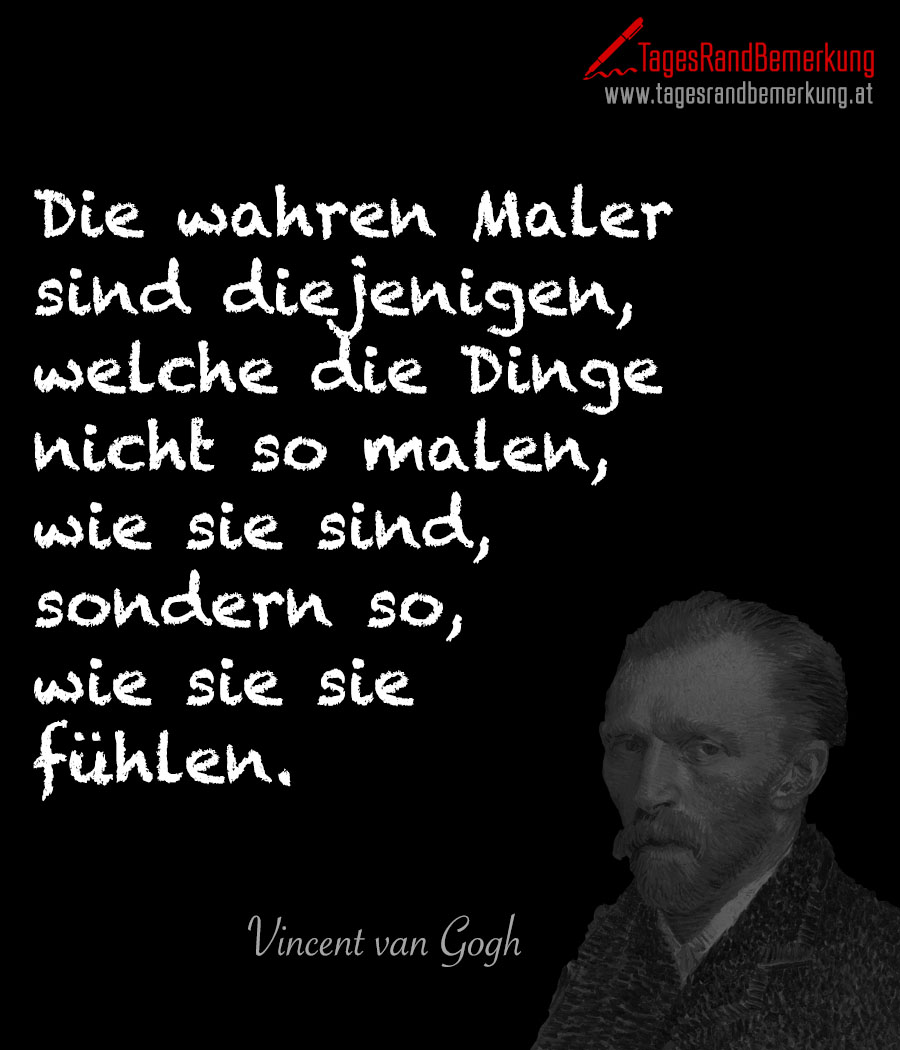 Die wahren Maler sind diejenigen, welche die Dinge nicht so malen, wie sie sind, sondern so, wie sie sie fühlen.
