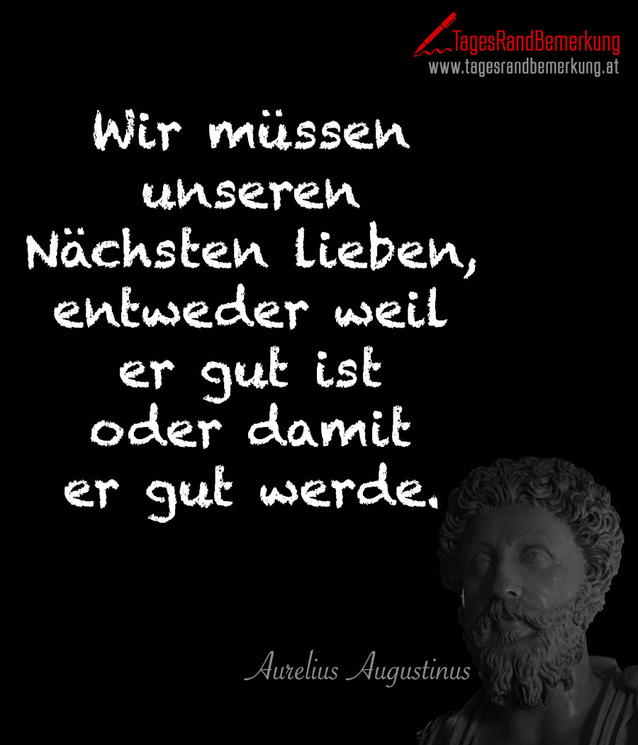 Wir müssen unseren Nächsten lieben, entweder weil er gut ist oder damit er gut werde.