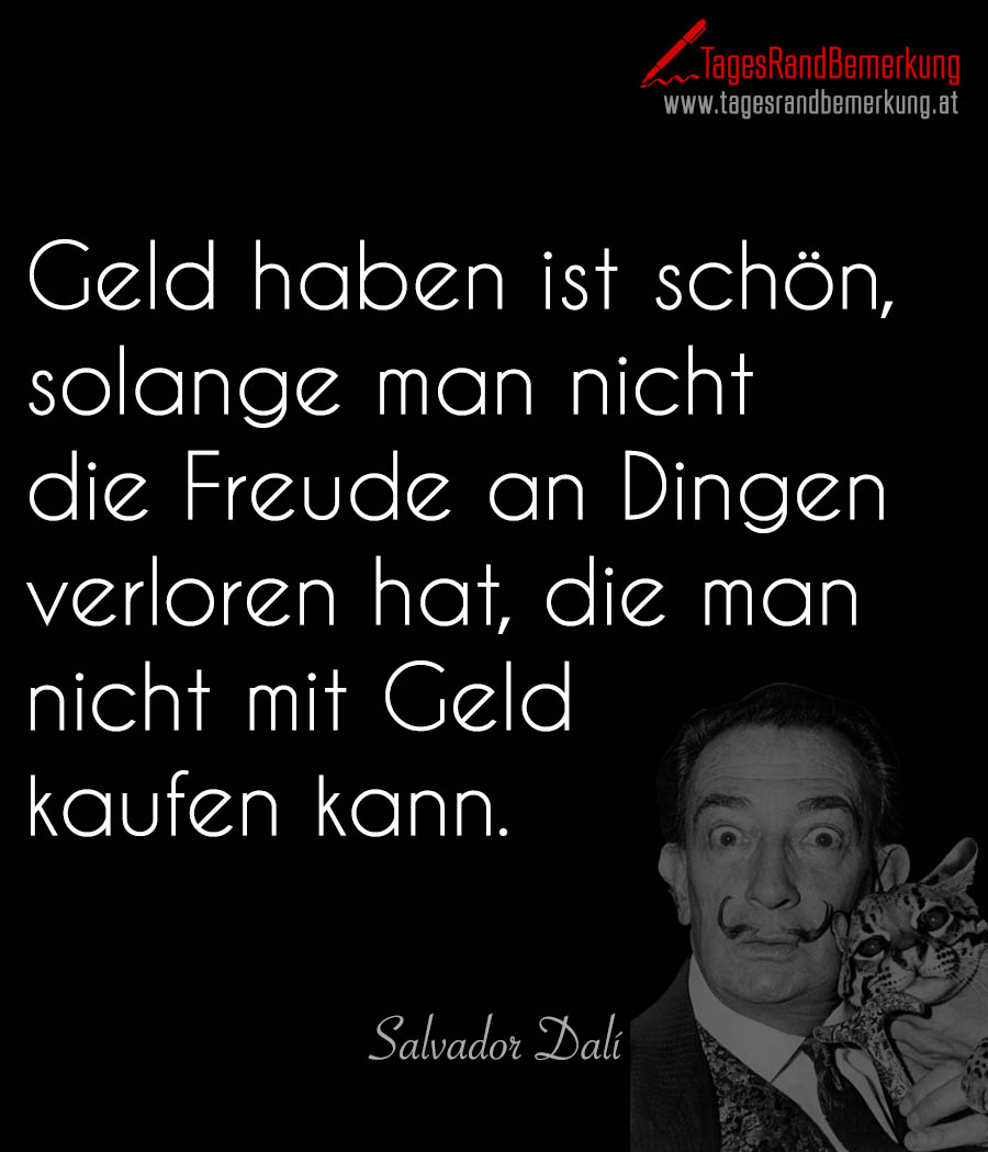 Geld haben ist schön, solange man nicht die Freude an Dingen verloren hat, die man nicht mit Geld kaufen kann.