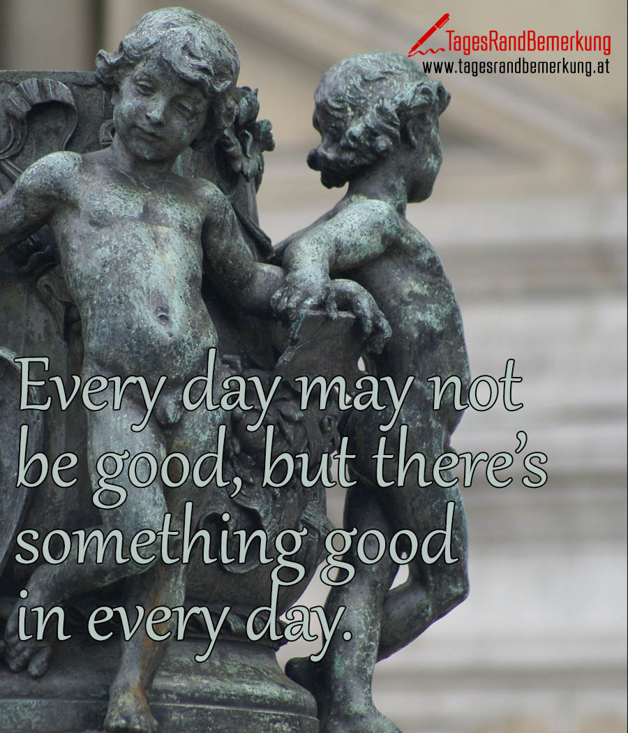 Every day may not be good, but there’s something good in every day.