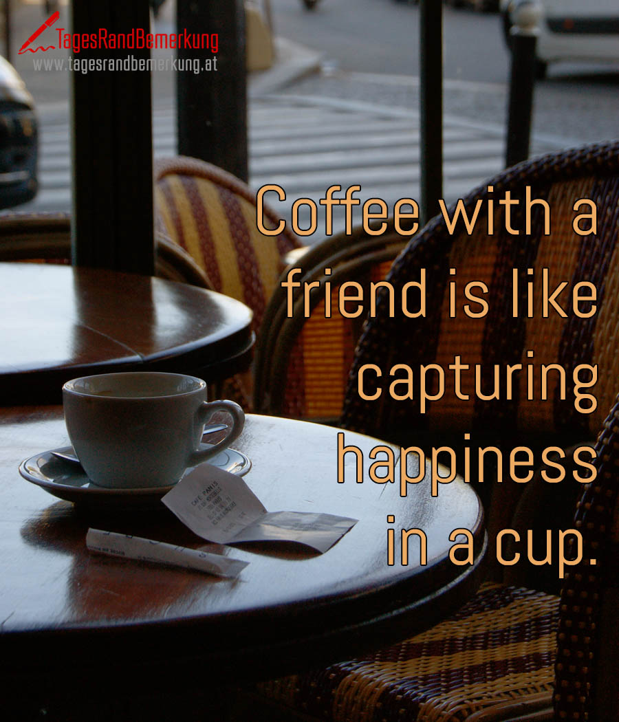 Coffee with a friend is like capturing happiness in a cup.