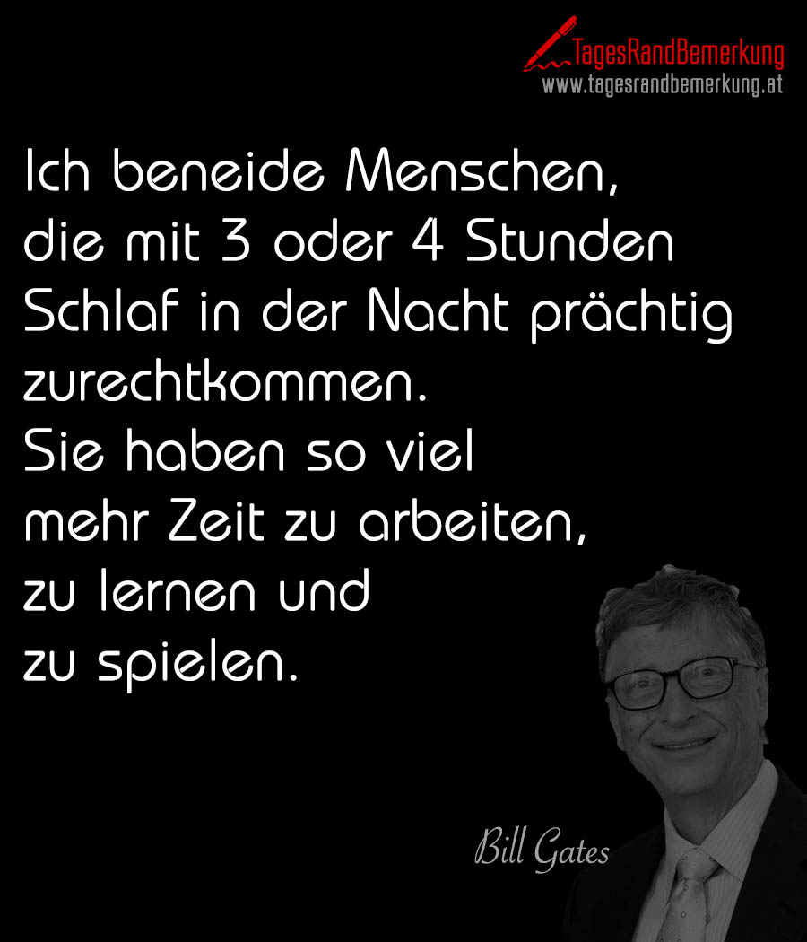 Ich beneide Menschen, die mit 3 oder 4 Stunden Schlaf in der Nacht prächtig zurechtkommen. Sie haben so viel mehr Zeit zu arbeiten, zu lernen und zu spielen.