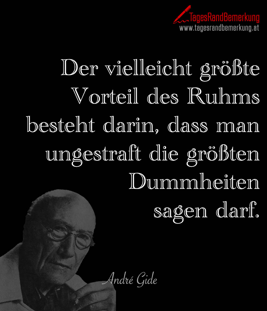 Der vielleicht größte Vorteil des Ruhms besteht darin, dass man ungestraft die größten Dummheiten sagen darf.