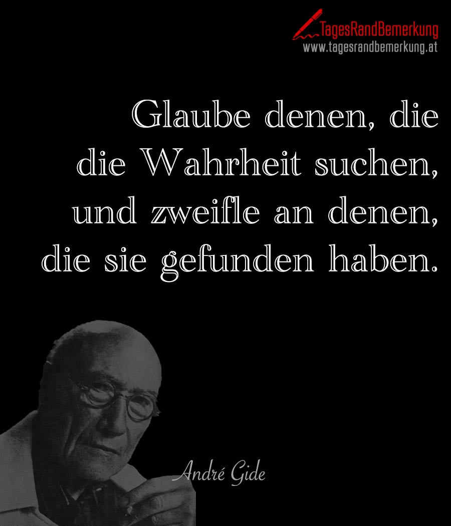 Glaube denen, die die Wahrheit suchen, und zweifle an denen, die sie gefunden haben.