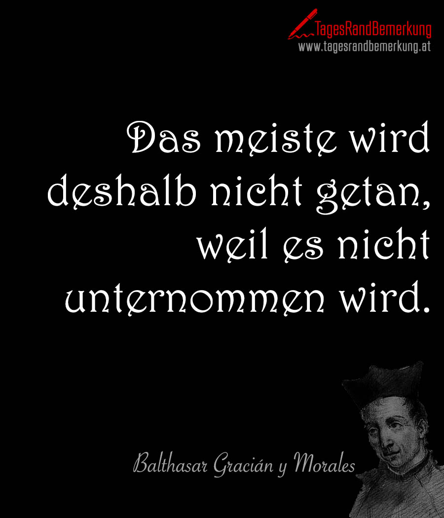 Das meiste wird deshalb nicht getan, weil es nicht unternommen wird.