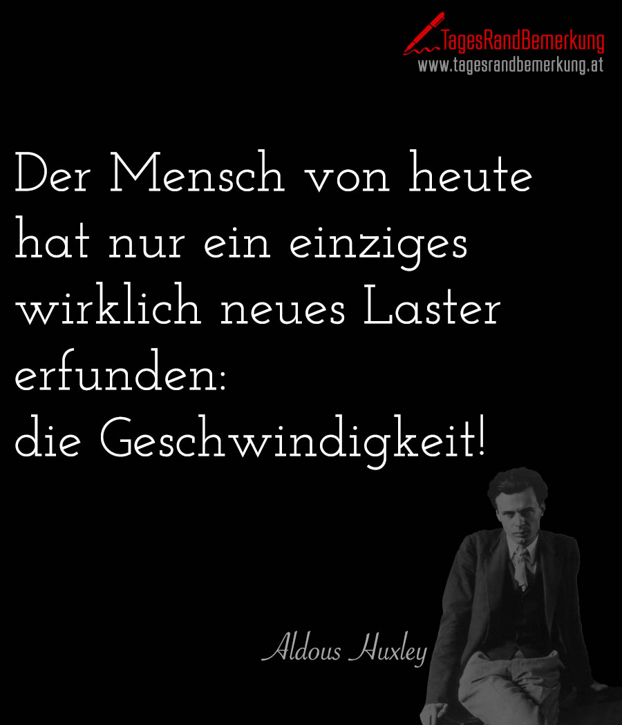 Der Mensch von heute hat nur ein einziges wirklich neues Laster erfunden: die Geschwindigkeit.