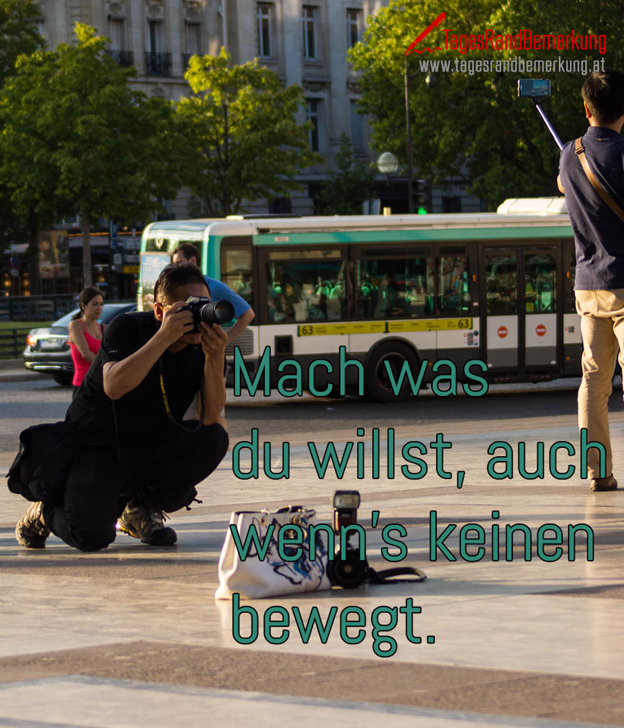 Mach was du willst, auch wenn’s keinen bewegt.
