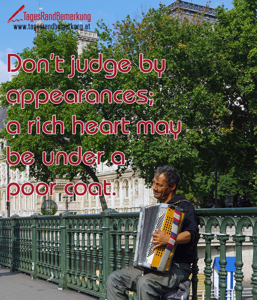 Don't judge by appearances; a rich heart may be under a poor coat.