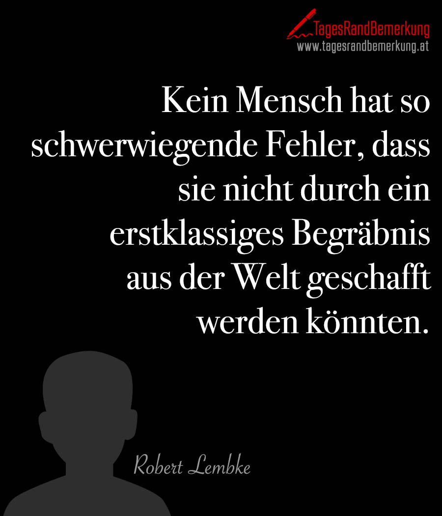 Kein Mensch hat so schwerwiegende Fehler, dass sie nicht durch ein erstklassiges Begräbnis aus der Welt geschafft werden könnten.