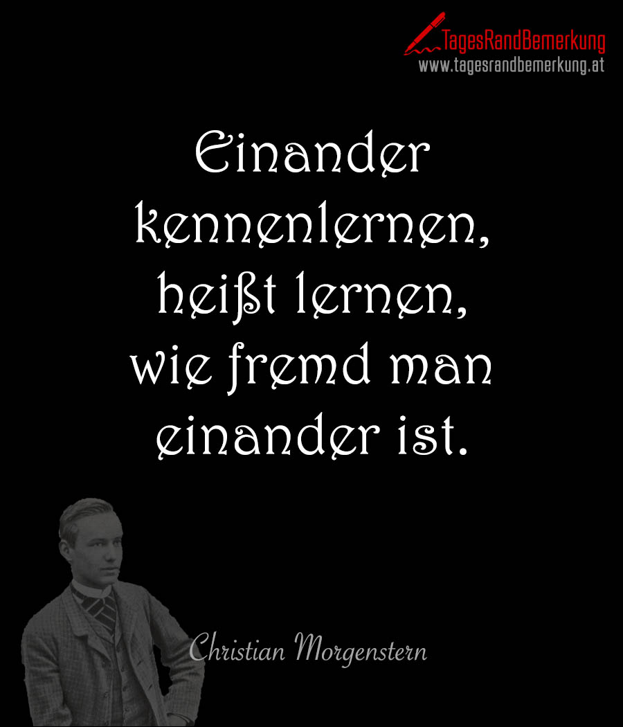 Einander kennenlernen, heißt lernen, wie fremd man einander ist.