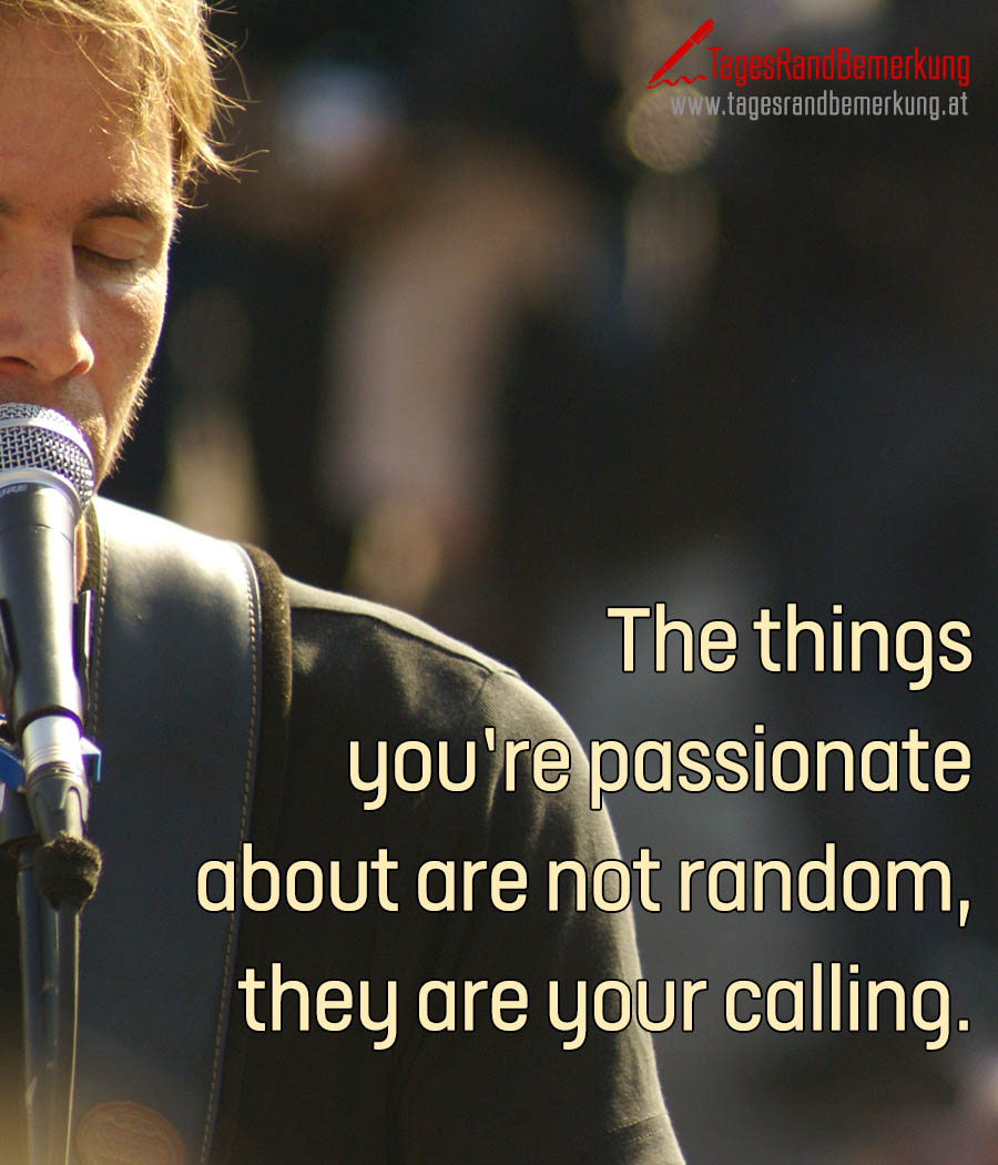 The things you’re passionate about are not random, they are your calling.