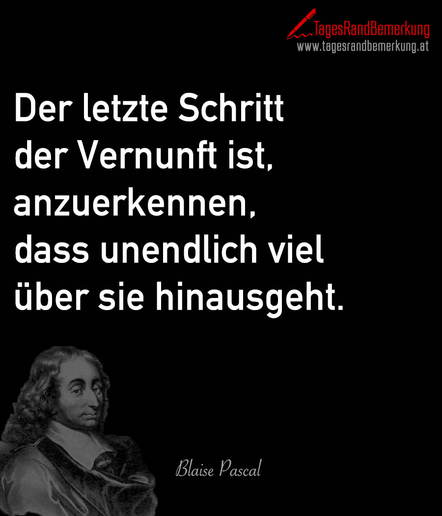 Der letzte Schritt der Vernunft ist, anzuerkennen, dass unendlich viel über sie hinausgeht.