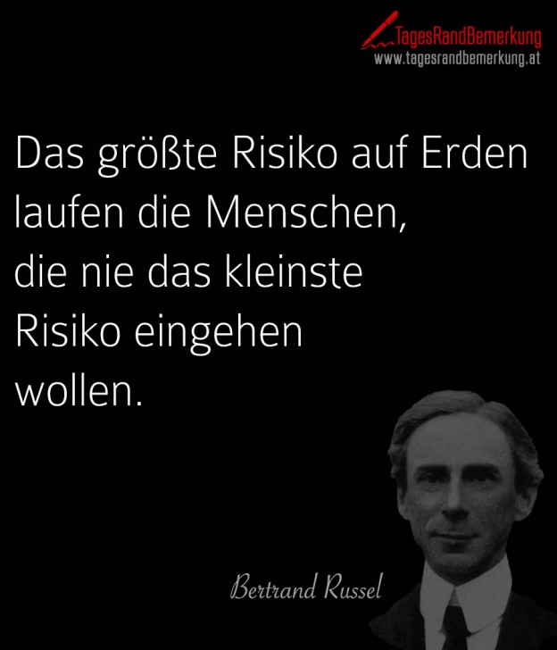 Das größte Risiko auf Erden laufen die Menschen, die nie das kleinste Risiko eingehen wollen.