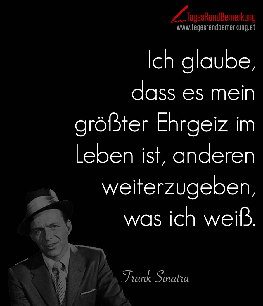 Ich glaube, dass es mein größter Ehrgeiz im Leben ist, anderen weiterzugeben, was ich weiß.